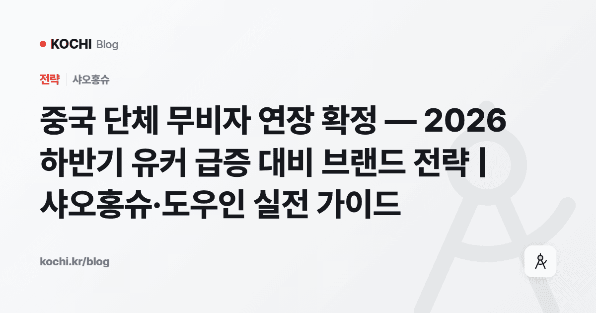 중국 단체 무비자 연장 확정 — 2026 하반기 유커 급증 대비 브랜드 전략 | 샤오홍슈·도우인 실전 가이드