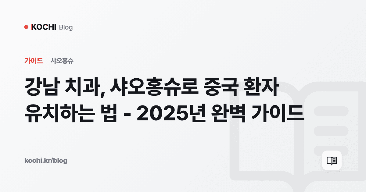 강남 치과, 샤오홍슈로 중국 환자 유치하는 법 - 2025년 완벽 가이드