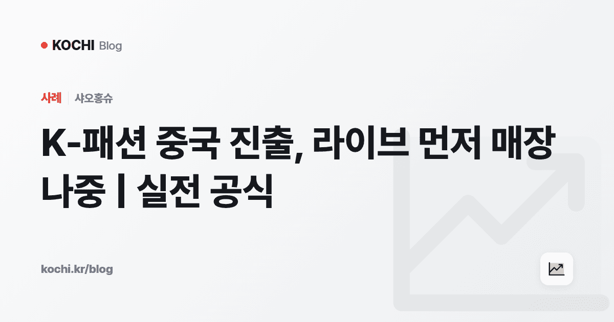 K-패션 중국 진출, 라이브 먼저 매장 나중 | 실전 공식