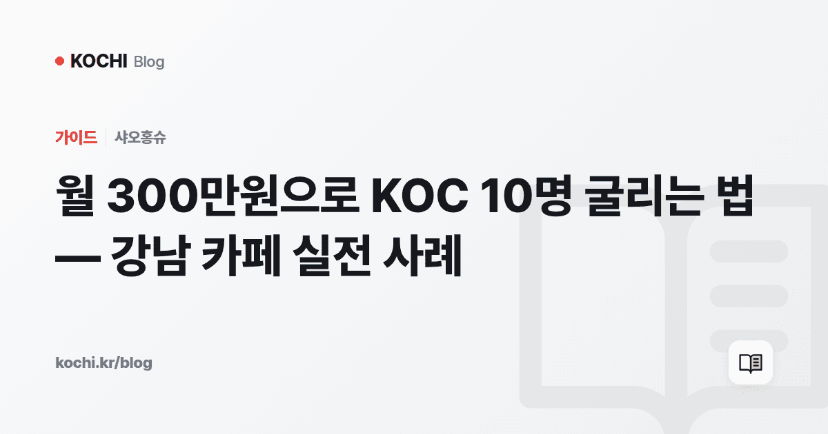 월 300만원으로 KOC 10명 굴리는 법 — 강남 카페 실전 사례
